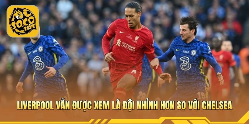 Chelsea vs Liverpool hứa hẹn căng thẳng tại sân Anfield 
